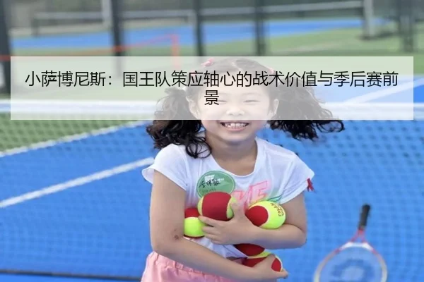 小萨博尼斯：国王队策应轴心的战术价值与季后赛前景