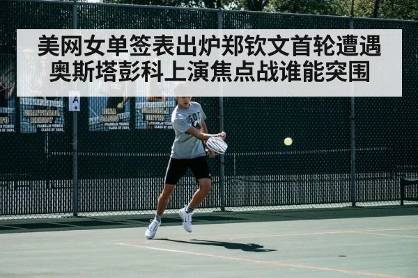 美网女单签表出炉郑钦文首轮遭遇奥斯塔彭科上演焦点战谁能突围