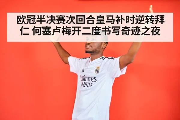 欧冠半决赛次回合皇马补时逆转拜仁 何塞卢梅开二度书写奇迹之夜