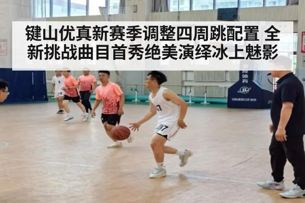 键山优真新赛季调整四周跳配置 全新挑战曲目首秀绝美演绎冰上魅影