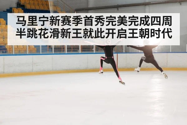 马里宁新赛季首秀完美完成四周半跳花滑新王就此开启王朝时代